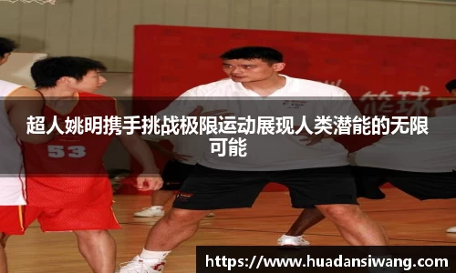 超人姚明携手挑战极限运动展现人类潜能的无限可能