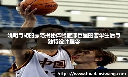 姚明与胡的豪宅揭秘体验篮球巨星的奢华生活与独特设计理念