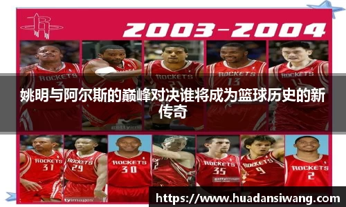 姚明与阿尔斯的巅峰对决谁将成为篮球历史的新传奇