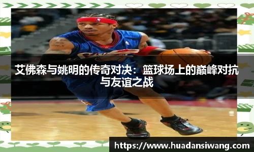 艾佛森与姚明的传奇对决：篮球场上的巅峰对抗与友谊之战