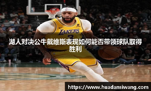 湖人对决公牛戴维斯表现如何能否带领球队取得胜利