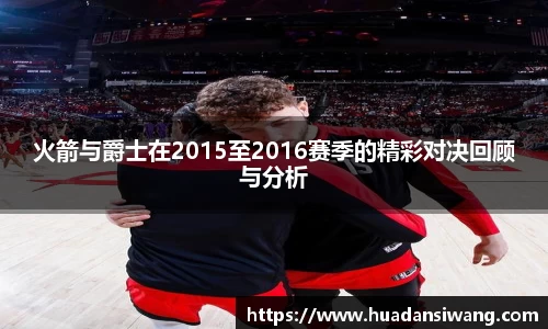 火箭与爵士在2015至2016赛季的精彩对决回顾与分析