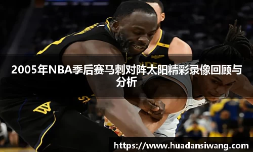 2005年NBA季后赛马刺对阵太阳精彩录像回顾与分析