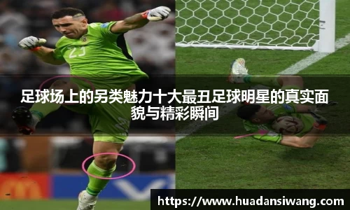 足球场上的另类魅力十大最丑足球明星的真实面貌与精彩瞬间
